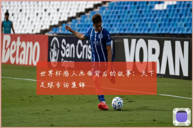 世界杯感人画面背后的故事:天下足球专访集锦