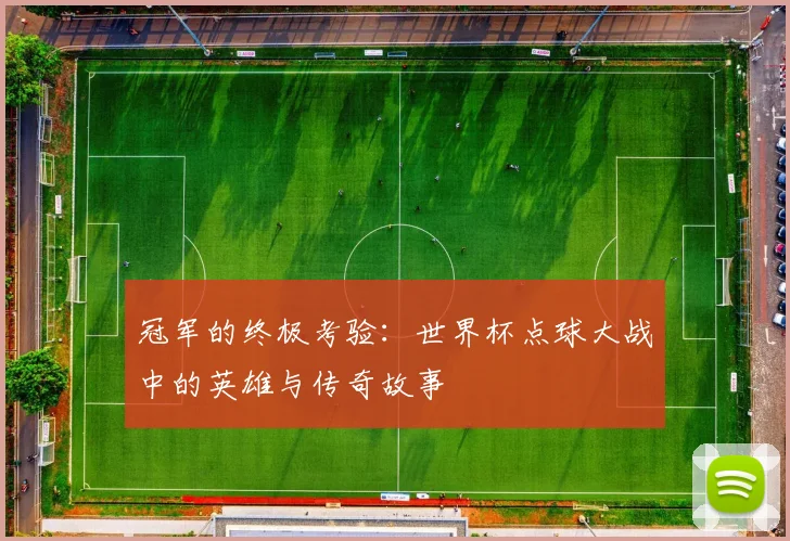 冠军的终极考验:世界杯点球大战中的英雄与传奇故事