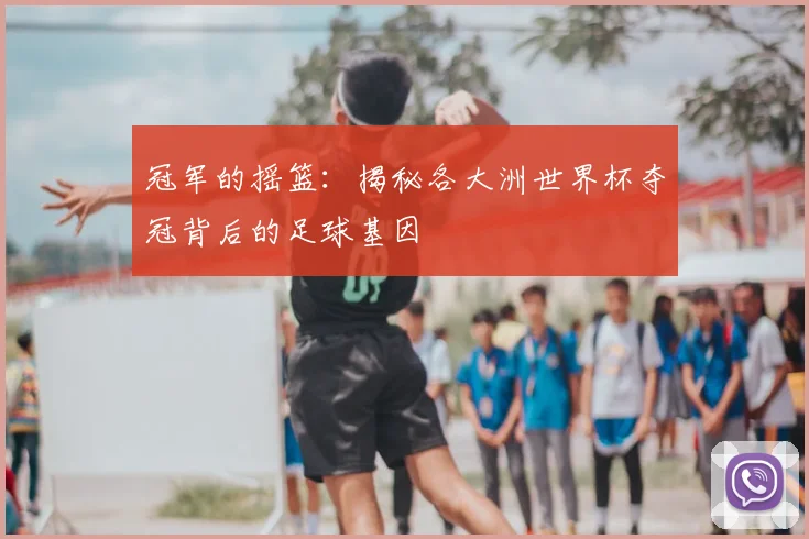 冠军的摇篮:揭秘各大洲世界杯夺冠背后的足球基因