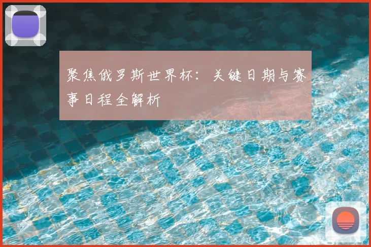 聚焦俄罗斯世界杯:关键日期与赛事日程全解析