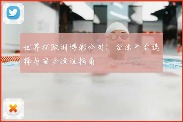 世界杯欧洲博彩公司:合法平台选择与安全投注指南
