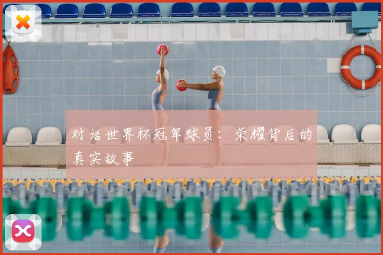 对话世界杯冠军球员:荣耀背后的真实故事