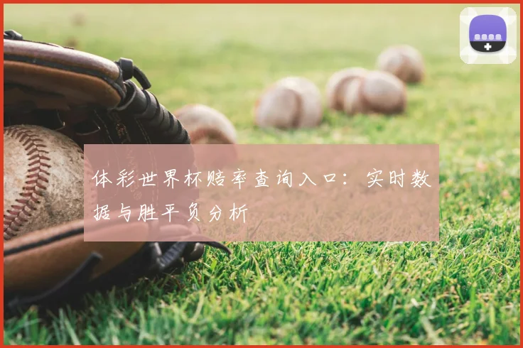 体彩世界杯赔率查询入口：实时数据与胜平负分析