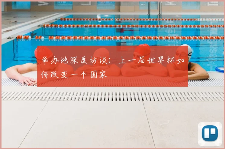 举办地深度访谈:上一届世界杯如何改变一个国家