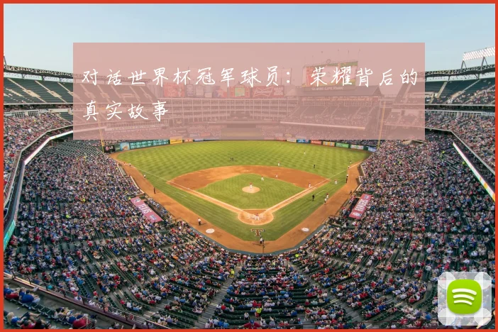 对话世界杯冠军球员:荣耀背后的真实故事