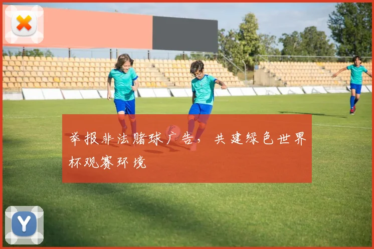 举报非法赌球广告,共建绿色世界杯观赛环境