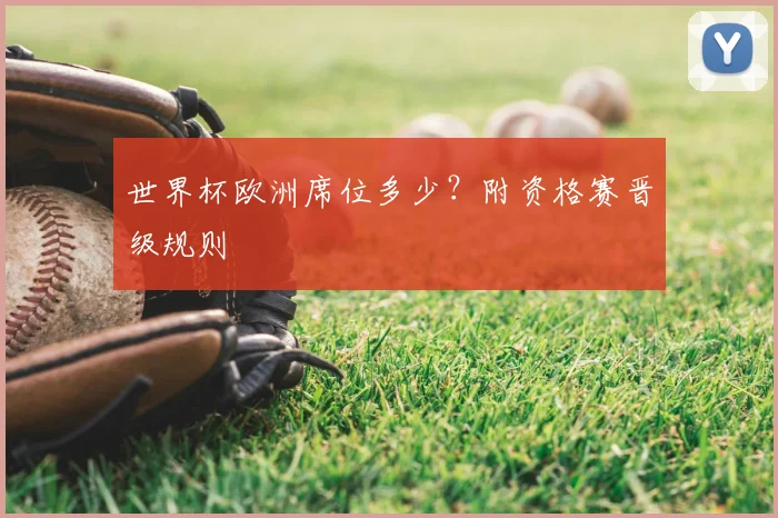 世界杯欧洲席位多少?附资格赛晋级规则