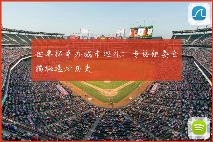 世界杯举办城市巡礼:专访组委会揭秘选址历史