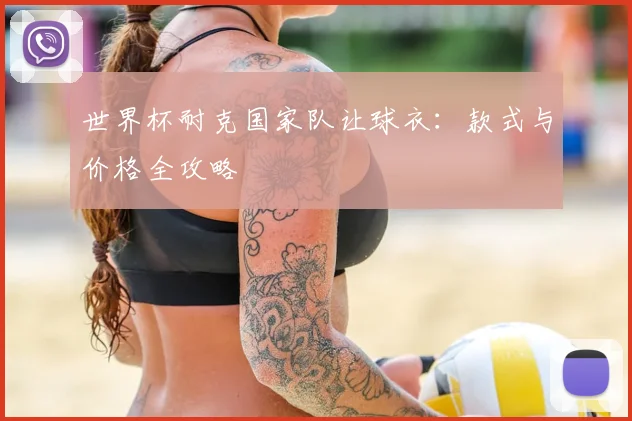 世界杯耐克国家队让球衣:款式与价格全攻略