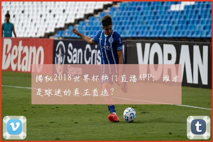 揭秘2018世界杯热门直播APP:谁才是球迷的真正首选?