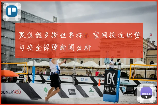 聚焦俄罗斯世界杯：官网投注优势与安全保障新闻分析