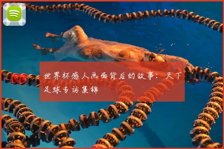 世界杯感人画面背后的故事:天下足球专访集锦