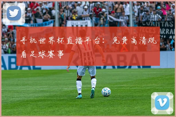 手机世界杯直播平台:免费高清观看足球赛事