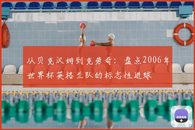 从贝克汉姆到克劳奇:盘点2006年世界杯英格兰队的标志性进球
