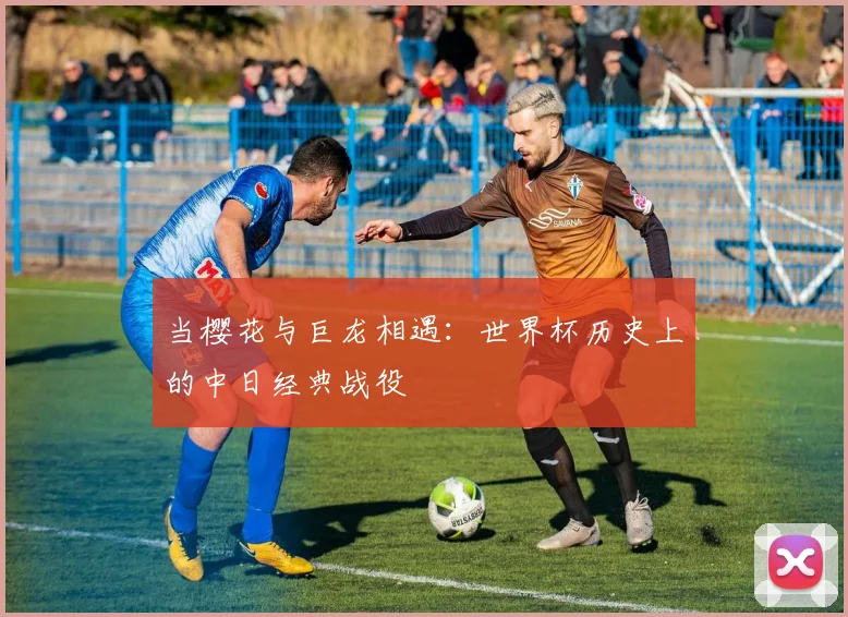 当樱花与巨龙相遇:世界杯历史上的中日经典战役