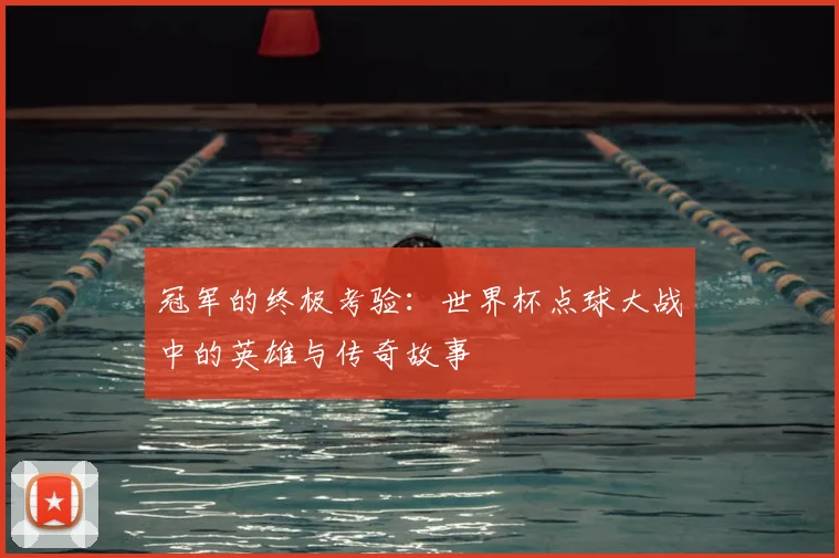 冠军的终极考验:世界杯点球大战中的英雄与传奇故事